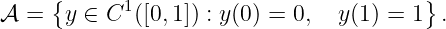 𝒜  = {y ∈ C1 ([0, 1]) : y(0) = 0,  y(1) = 1}.
