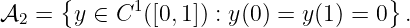       {      1                       }
𝒜2 =   y ∈ C  ([0,1]) : y(0) = y(1) = 0 .
