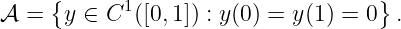      {      1                        }
𝒜  =   y ∈ C ([0,1]) : y(0) = y (1 ) = 0 .

