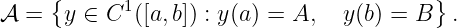     {                                   }
𝒜 =   y ∈ C1([a,b]) : y (a) = A, y(b) = B  .
