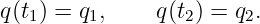 q(t1) = q1,    q(t2) = q2.
