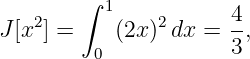        ∫  1           4
J[x2] =    (2x )2dx =  -,
         0            3
