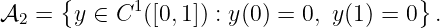       {                                 }
𝒜2  =   y ∈ C1([0,1]) : y(0) = 0, y(1) = 0 .
