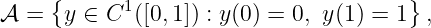      {                                 }
𝒜 =   y ∈ C1 ([0,1]) : y(0) = 0, y(1) = 1 ,
