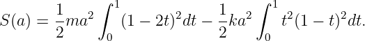               ∫                     ∫
        1    2  1        2     1  2   1 2      2
S (a) = -ma      (1 − 2t) dt − -ka     t (1 − t) dt.
        2      0               2     0
