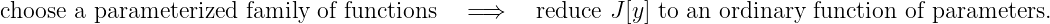 choose a parameterized family of functions    =⇒    reduce J [y] to an ordinary  function of parameters.
