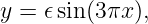 y =  𝜖sin (3πx),
