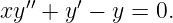    ′′    ′
xy  + y  − y = 0.
