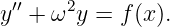 y ′′ + ω2y = f(x).
