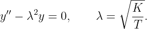                       ∘ ---
y′′ − λ2y = 0,     λ =    K-.
                         T

