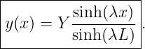 |------------------|
|         sinh-(λx)-|
y(x ) = Y sinh (λL ) .
--------------------
