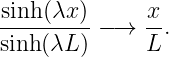 sinh (λx)      x
---------−→   -.
sinh (λL )      L
