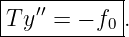 |-----------|
|T y′′ = − f0.
------------
