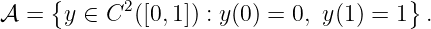 𝒜 =  {y ∈ C2 ([0,1]) : y(0) = 0, y(1) = 1} .
