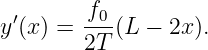         f0
y′(x) =  ---(L −  2x).
        2T
