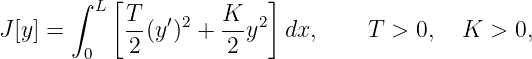        ∫ L [T        K    ]
J [y] =      --(y′)2 +---y2 dx,     T  > 0,  K  > 0,
        0    2        2
