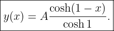|----------------------|
|         cosh(1 − x)  |
|y(x) = A ------------.|
-------------cosh1-----
