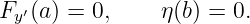 Fy′(a ) = 0,    η(b) = 0.
