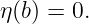 η(b) = 0.
