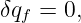 δqf = 0,
