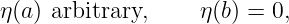 η(a) arbitrary,     η(b) = 0,

