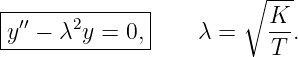                        ∘  ---
|--------------|          K
-y′′ −-λ2y-=-0,|   λ =    --.
                          T
