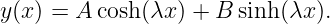 y(x) = A cosh(λx ) + B sinh (λx ).
