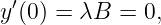  ′
y (0 ) = λB =  0,
