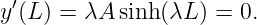 y′(L) = λA  sinh (λL ) = 0.
