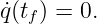 ˙q(tf) = 0.
