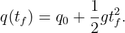             1
q(tf) = q0 +--gt2f.
            2
