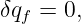 δqf = 0,
