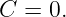 C  = 0.
