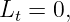 Lt = 0,
