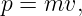 p = mv,
                                                                                         
                                                                                         
