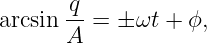       q-
arcsin A =  ± ωt + ϕ,

