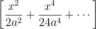 [   2      4       ]
  x---+ -x---+ ⋅⋅ ⋅
  2a2   24a4