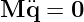 M ¨q = 0
