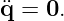 q¨=  0.
