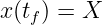x(tf) = X  