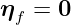 ηf = 0  
