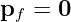 pf = 0  