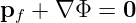 pf + ∇ Φ =  0  