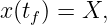 x (tf) = X,
