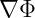 ∇ Φ  