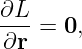 ∂L
---=  0,
∂r
