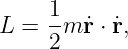 L  = 1-mr˙⋅ ˙r,
     2
