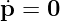 ˙p = 0  