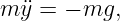 m ¨y = − mg,
