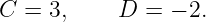 C = 3,     D  = − 2.
